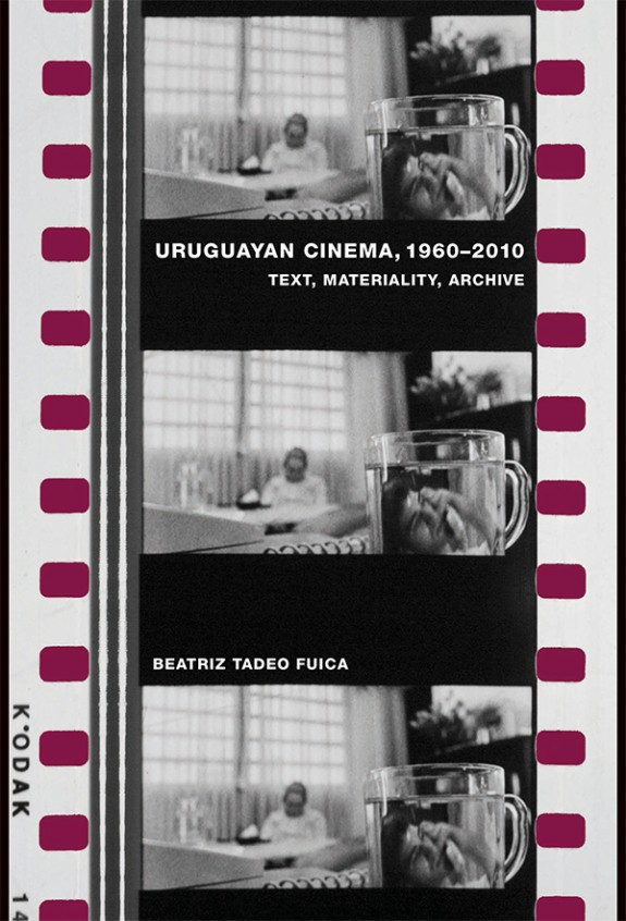 Uruguayan Cinema, 19602010. Text, Materiality, Archive Frames Cinema